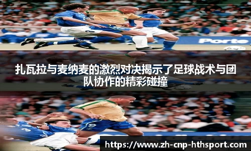 扎瓦拉与麦纳麦的激烈对决揭示了足球战术与团队协作的精彩碰撞